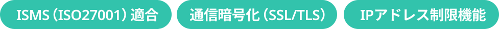 通信暗号化（SSL/TLS）、ISMS（ISO27001）適合、IPアドレス制限機能