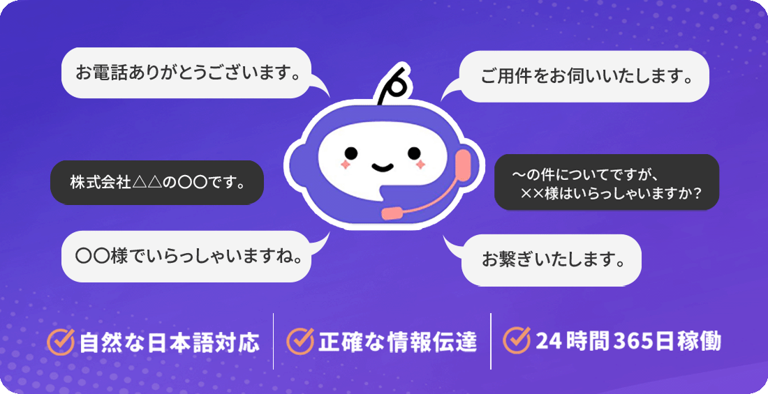 自然な日本語対応。正確な情報伝達。24時間365日稼働。
